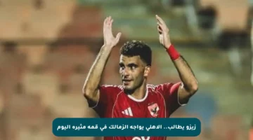 زيزو يطالب.. الأهلي يواجه الزمالك في قمة مثيرة اليوم
